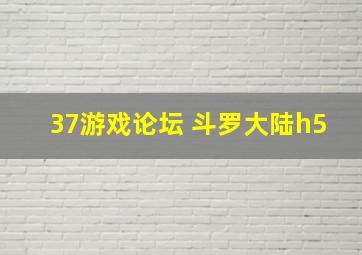 37游戏论坛 斗罗大陆h5